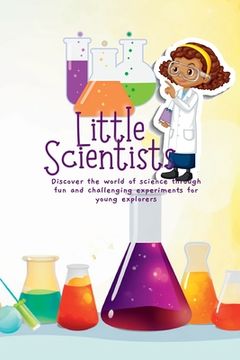 portada Little Scientists: Discover the World of Science Through Fun and Challenging Experiments for Young Explorers (en Inglés)