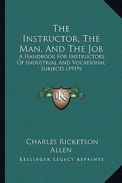 portada the instructor, the man, and the job: a handbook for instructors of industrial and vocational subjects (1919) (en Inglés)