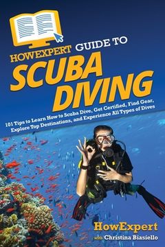 portada HowExpert Guide to Scuba Diving: 101 Tips to Learn How to Scuba Dive, Get Certified, Find Gear, Explore Top Destinations, and Experience All Types of (en Inglés)