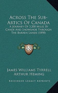 portada across the sub-artics of canada: a journey of 3,200 miles by canoe and snowshoe through the barren lands (1898) (en Inglés)