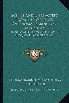 portada scenes and characters from the writings of thomas babington scenes and characters from the writings of thomas babington macaulay macaulay: being a sel