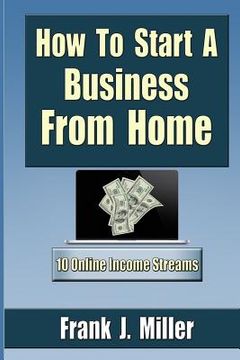 portada How To Start A Business From Home: 10 Proven Online Income Streams: The Ultimate Guide For Beginners (en Inglés)