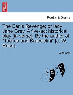 portada the earl's revenge; or lady jane grey. a five-act historical play [in verse]. by the author of "tacitus and bracciolini" [j. w. ross]. (in English)