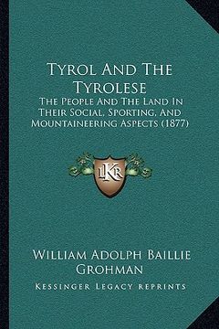 portada tyrol and the tyrolese: the people and the land in their social, sporting, and mountaineering aspects (1877) (en Inglés)