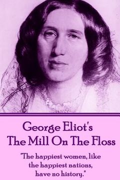 portada George Eliot's The Mill On The Floss: "The happiest women, like the happiest nations, have no history." (en Inglés)
