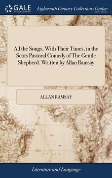 portada All the Songs, With Their Tunes, in the Scots Pastoral Comedy of The Gentle Shepherd. Written by Allan Ramsay (en Inglés)