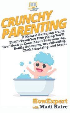 portada Crunchy Parenting: A Natural Parenting Guide That'll Teach You Everything You'll Ever Need to Know About Babywearing, Bodily Autonomy, Br (en Inglés)