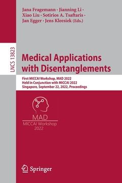 portada Medical Applications with Disentanglements: First Miccai Workshop, Mad 2022, Held in Conjunction with Miccai 2022, Singapore, September 22, 2022, Proc (en Inglés)