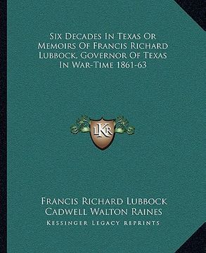 portada six decades in texas or memoirs of francis richard lubbock, governor of texas in war-time 1861-63 (en Inglés)