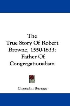 portada the true story of robert browne, 1550-1633: father of congregationalism (en Inglés)