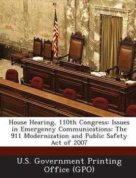 portada House Hearing, 110th Congress: Issues in Emergency Communications: The 911 Modernization and Public Safety Act of 2007 (en Inglés)