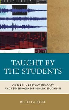 portada Taught by the Students: Culturally Relevant Pedagogy and Deep Engagement in Music Education