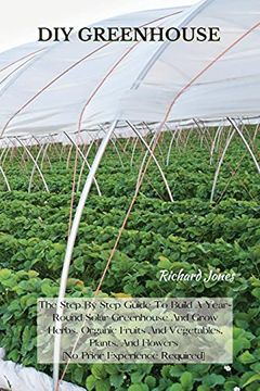 portada Diy Greenhouse: The Step by Step Guide to Build a Year-Round Solar Greenhouse and Grow Herbs, Organic Fruits and Vegetables, Plants, and Flowers [no Prior Experience Required] 