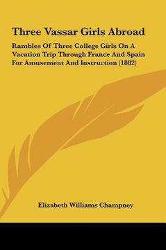 portada three vassar girls abroad: rambles of three college girls on a vacation trip through france and spain for amusement and instruction (1882)