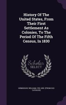 portada History Of The United States, From Their First Settlement As Colonies, To The Period Of The Fifth Census, In 1830 (in English)
