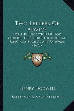 portada two letters of advice: for the susception of holy orders; for studies theological, especially such as are rational (1672) (en Inglés)