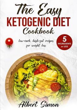 portada The Easy Ketogenic Diet Cookbook: 5 Ingredients or Less, Low-Carb, High-Fat Recipes for Weight Loss! (en Inglés)
