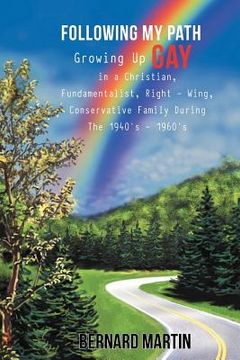 portada following my path: growing up gay in a christian, fundamentalist, right - wing, conservative family during the 1940's - 1960's (in English)