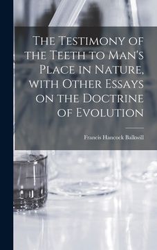 portada The Testimony of the Teeth to Man's Place in Nature, With Other Essays on the Doctrine of Evolution