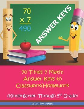 portada 70 Times 7 Math: Answer Keys to Classwork/Homework: Kindergarten Through 5th Grade (en Inglés)