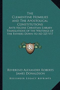 portada the clementine homilies and the apostolical constitutions: ante nicene christian library translations of the writings of the fathers down to ad 325 v1 (en Inglés)