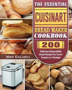 portada The Essential Cuisinart Bread Maker Cookbook: 200 Delicious Dependable Bread Recipes for Smart People on A Budget (en Inglés)