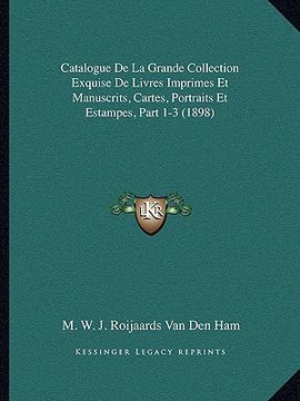 portada Catalogue De La Grande Collection Exquise De Livres Imprimes Et Manuscrits, Cartes, Portraits Et Estampes, Part 1-3 (1898) (in French)