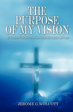 portada the purpose of my vision: it is hard to believe in what you can not see