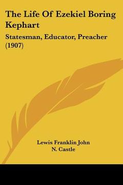 portada the life of ezekiel boring kephart: statesman, educator, preacher (1907) (en Inglés)