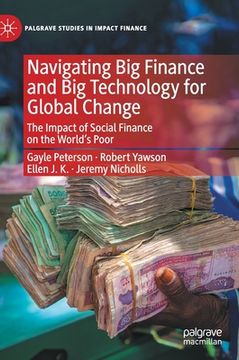 Navigating Big Finance and Big Technology for Global Change: The Impact of Social Finance on the World's Poor (en Inglés)