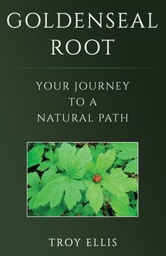 portada Goldenseal Root: Your Journey To A Natural Path (en Inglés)