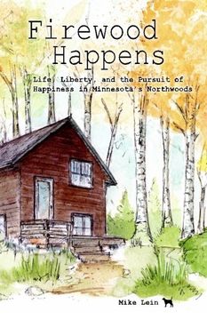 portada Firewood Happens: Life, Liberty, and the Pursuit of Happiness in Minnesota’s Northwoods
