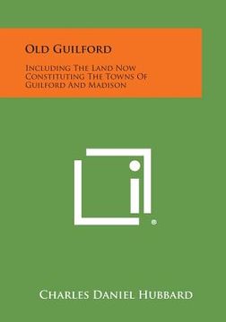 portada old guilford: including the land now constituting the towns of guilford and madison (en Inglés)