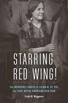 portada Starring red Wing! The Incredible Career of Lilian m. St. Cyr, the First Native American Film Star (en Inglés)