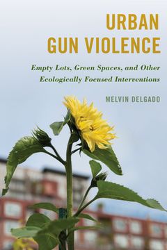 portada Urban Gun Violence: Empty Lots, Green Spaces, and Other Ecologically Focused Interventions (en Inglés)