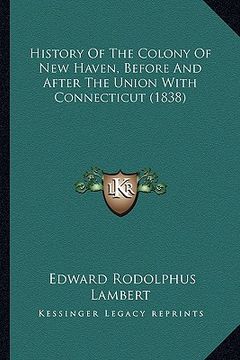 portada history of the colony of new haven, before and after the union with connecticut (1838) (en Inglés)