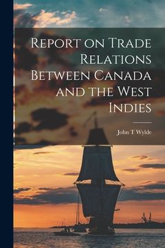 portada Report on Trade Relations Between Canada and the West Indies [microform] (en Inglés)