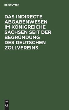 portada Das Indirecte Abgabenwesen im Königreiche Sachsen Seit der Begründung des Deutschen Zollvereins: Denkschrift der Königlich Sächsischen Zoll- und Steue (in German)