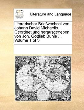 portada Literarischer Briefwechsel von Johann David Michaelis. Geordnet und herausgegeben von Joh. Gottlieb Buhle ... Volume 1 of 3