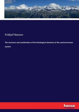 portada The structure and combination of the histological elements of the central nervous system (en Inglés)