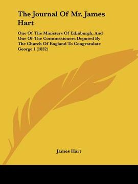 portada the journal of mr. james hart: one of the ministers of edinburgh, and one of the commissioners deputed by the church of england to congratulate georg