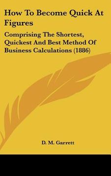 portada how to become quick at figures: comprising the shortest, quickest and best method of business calculations (1886) (en Inglés)