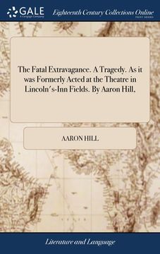 portada The Fatal Extravagance. A Tragedy. As it was Formerly Acted at the Theatre in Lincoln's-Inn Fields. By Aaron Hill,