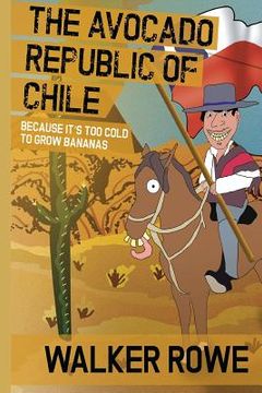 portada The Avocado Republic of Chile: Because it's too Cold to Grow Bananas (in English)