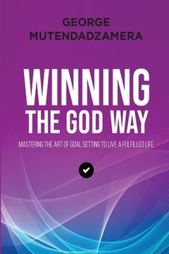 portada Winning the God Way: Mastering The Art Of Goal Setting To Live A Fulfilled Life (en Inglés)
