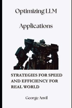 portada Optimizing LLM Applications: Strategies for Speed and Efficiency for Real World