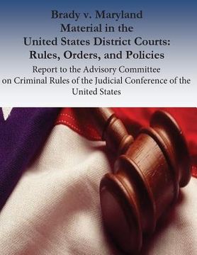 portada Brady v. Maryland Material in the United States District Courts: Rules, Orders, and Policies: Report to the Advisory Committee on Criminal Rules of th