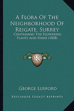 portada a flora of the neighborhood of reigate, surrey: containing the flowering plants and ferns (1838) (en Inglés)