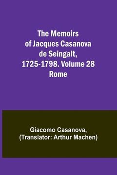 portada The Memoirs of Jacques Casanova de Seingalt, 1725-1798. Volume 28: Rome (in English)