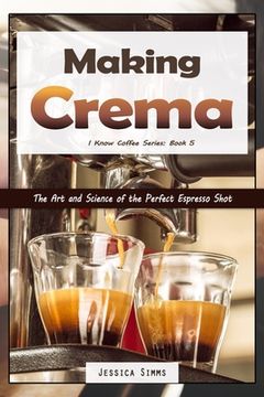 portada Making Crema: The Art and Science of the Perfect Espresso Shot (in English)